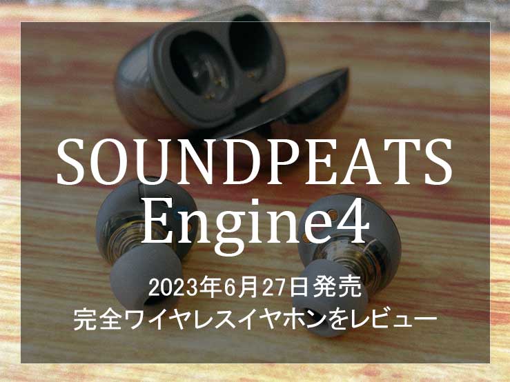 SOUNDPEATS Engine4レビュー】2023年6月発売の新作ワイヤレスイヤホン｜イヤホン平民